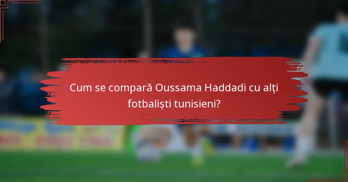 Cum se compară Oussama Haddadi cu alți fotbaliști tunisieni?