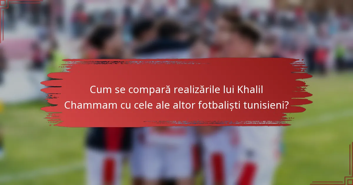 Cum se compară realizările lui Khalil Chammam cu cele ale altor fotbaliști tunisieni?