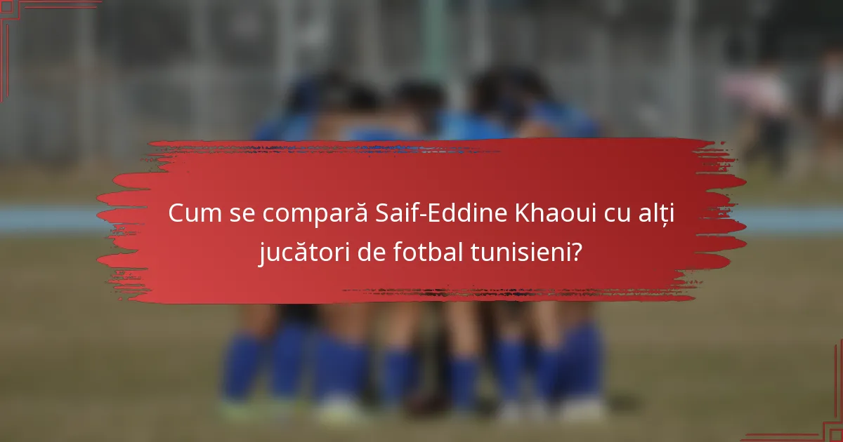 Cum se compară Saif-Eddine Khaoui cu alți jucători de fotbal tunisieni?