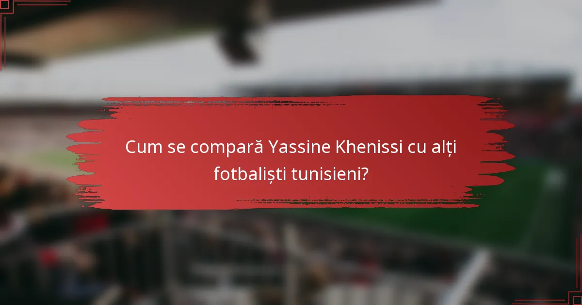 Cum se compară Yassine Khenissi cu alți fotbaliști tunisieni?