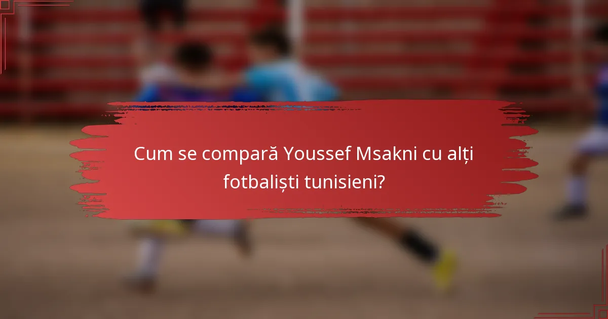 Cum se compară Youssef Msakni cu alți fotbaliști tunisieni?