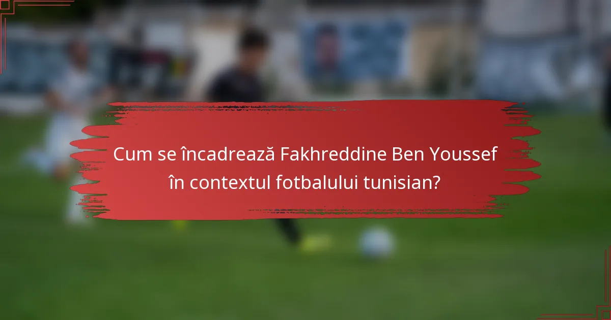 Cum se încadrează Fakhreddine Ben Youssef în contextul fotbalului tunisian?