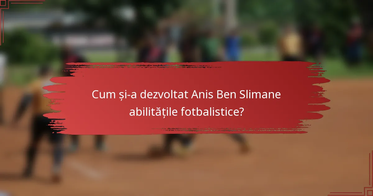 Cum și-a dezvoltat Anis Ben Slimane abilitățile fotbalistice?