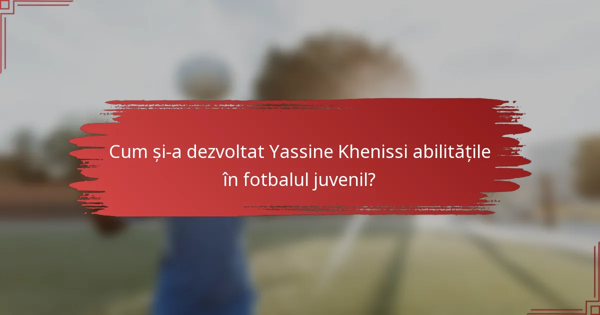 Cum și-a dezvoltat Yassine Khenissi abilitățile în fotbalul juvenil?