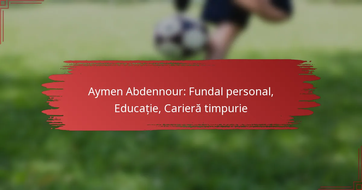 Aymen Abdennour: Fundal personal, Educație, Carieră timpurie