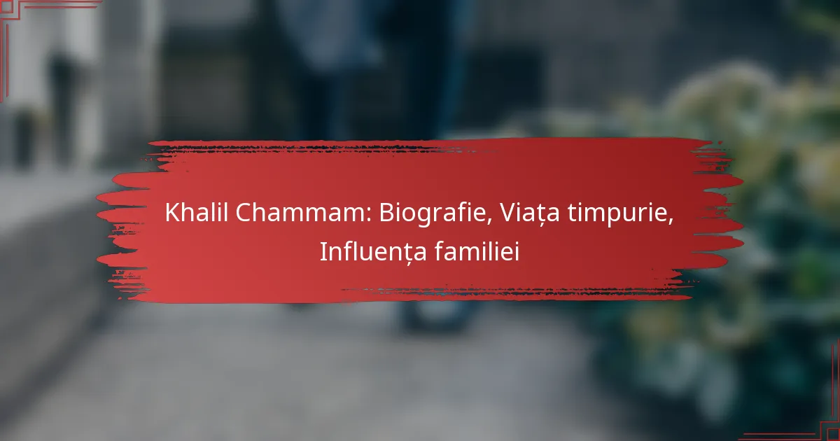Khalil Chammam: Biografie, Viața timpurie, Influența familiei